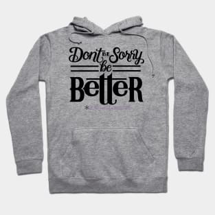 Don't Be Sorry, Be Better Hoodie